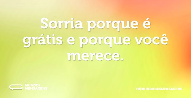 Sorria porque é grátis e porque você mer...