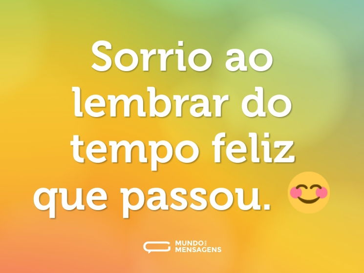 Sorrio ao lembrar do tempo feliz que passou. 😊