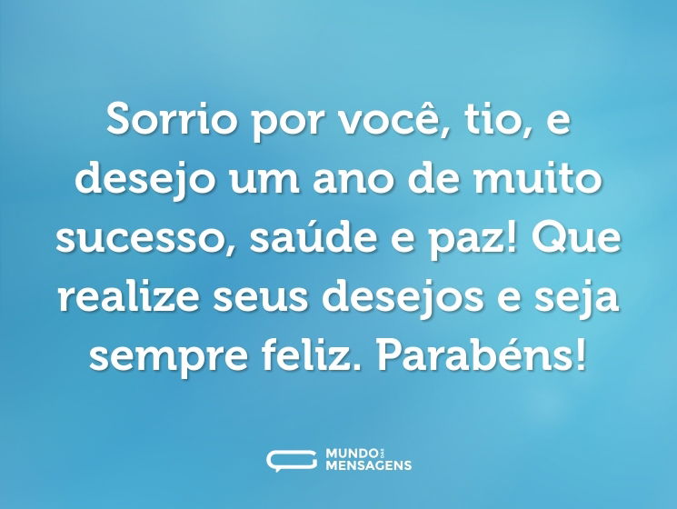 Sorrio por você, tio, e desejo um ano de muito sucesso, saúde e paz! Que realize seus desejos e seja sempre feliz. Parabéns!