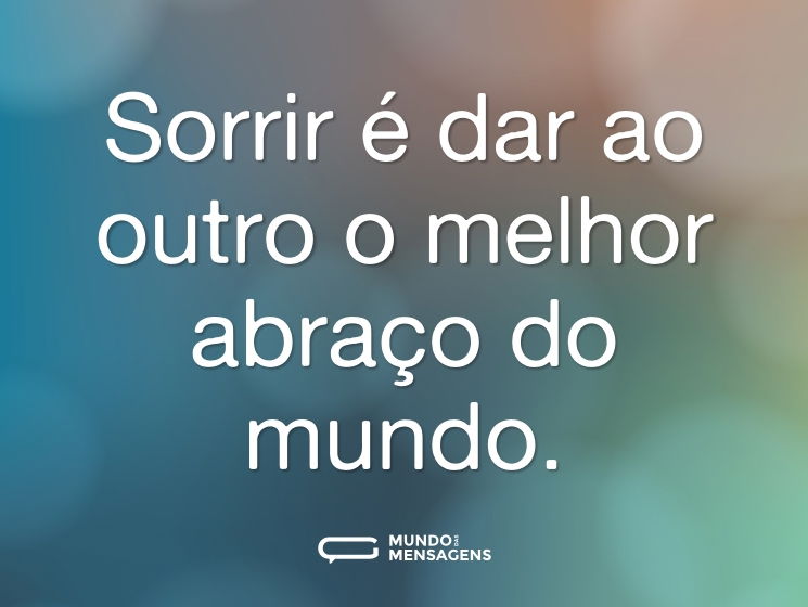 Sorrir é dar ao outro o melhor abraço do mundo.
