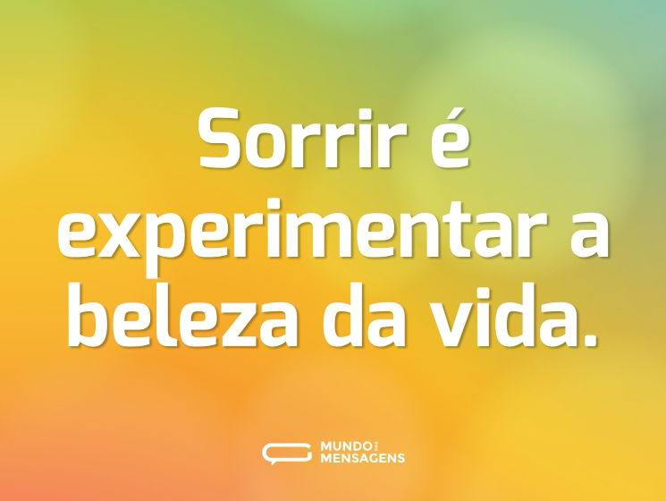 Sorrir é experimentar a beleza da vida.