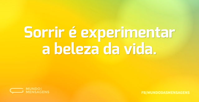 Sorrir é experimentar a beleza da vida...