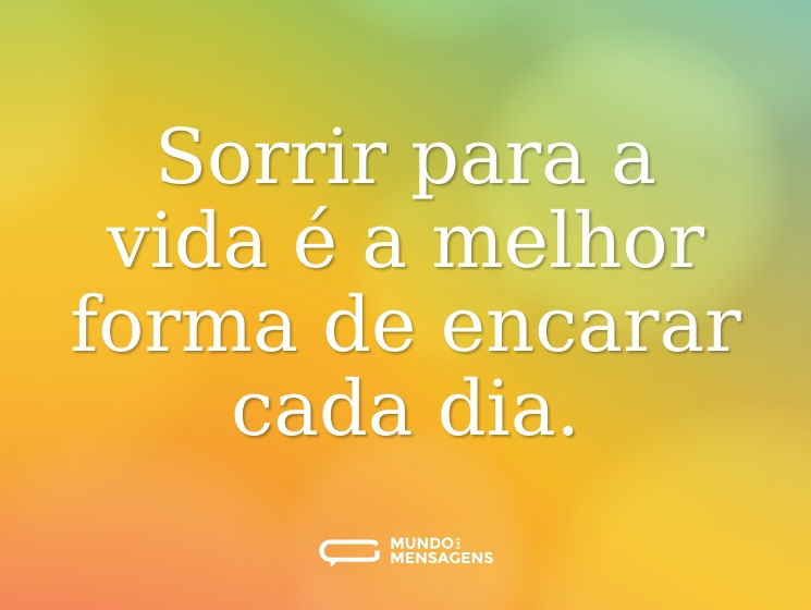 Sorrir para a vida é a melhor forma de encarar cada dia.