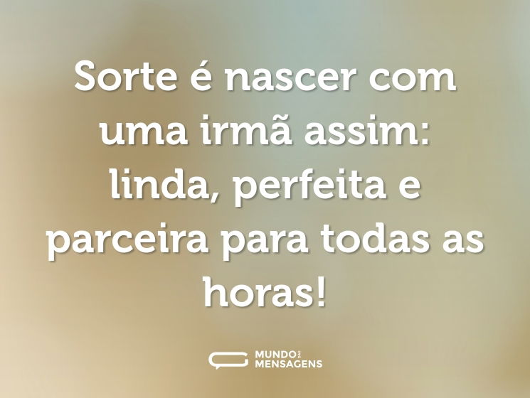 Sorte é nascer com uma irmã assim: linda, perfeita e parceira para todas as horas!