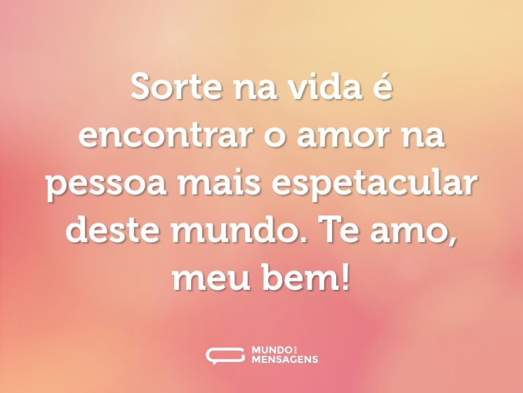 Sorte na vida é encontrar o amor na pessoa mais espetacular deste mundo. Te amo, meu bem!