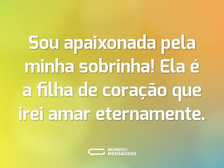 Sou apaixonada pela minha sobrinha! Ela é a filha de coração que irei amar eternamente.