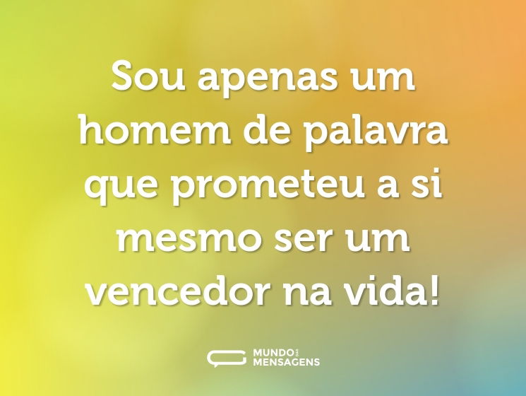 Sou apenas um homem de palavra que prometeu a si mesmo ser um vencedor na vida!
