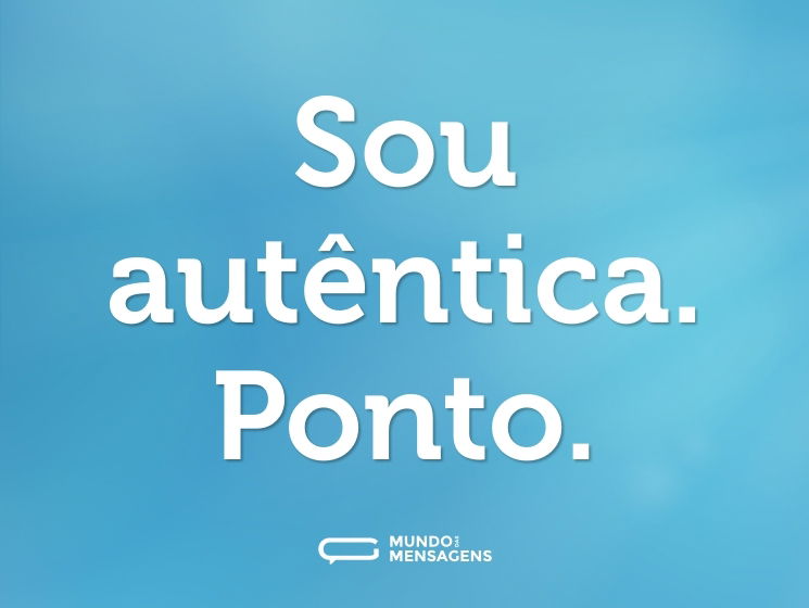 Sou autêntica. Ponto.