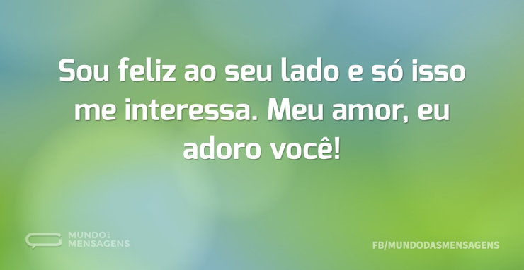 Sou feliz ao seu lado e só isso me inter - Mundo das Mensagens