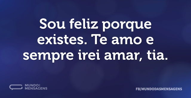 Sou feliz porque existes. Te amo e sempr...