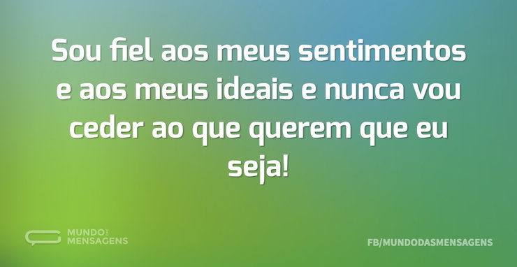 Sou fiel aos meus sentimentos e aos meus - Mundo das Mensagens