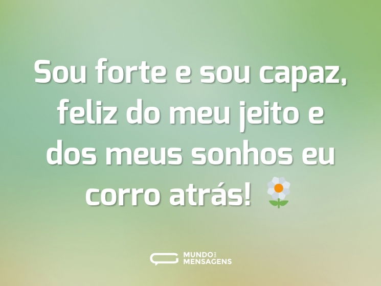 Sou forte e sou capaz, feliz do meu jeito e dos meus sonhos eu corro atrás! 🌼