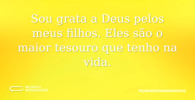 Sou grata a Deus pelos meus filhos. Eles...