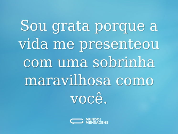 Sou grata porque a vida me presenteou com uma sobrinha maravilhosa como você.