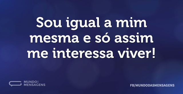 Sou igual a mim mesma e só assim me inte...