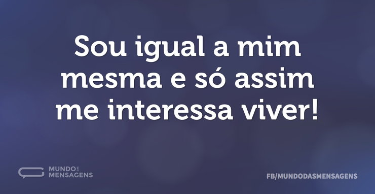 Sou igual a mim mesma e só assim me inte - Mundo das Mensagens