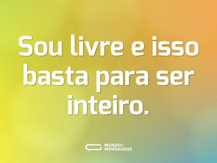 Sou livre e isso basta para ser inteiro.