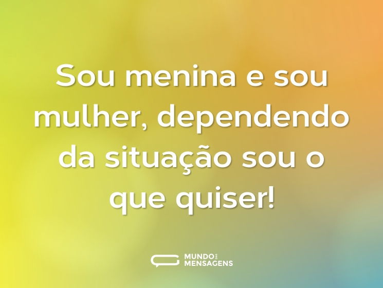 Sou menina e sou mulher, dependendo da situação sou o que quiser!