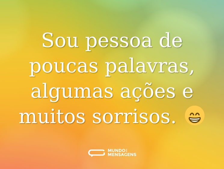 Sou pessoa de poucas palavras, algumas ações e muitos sorrisos. 😁