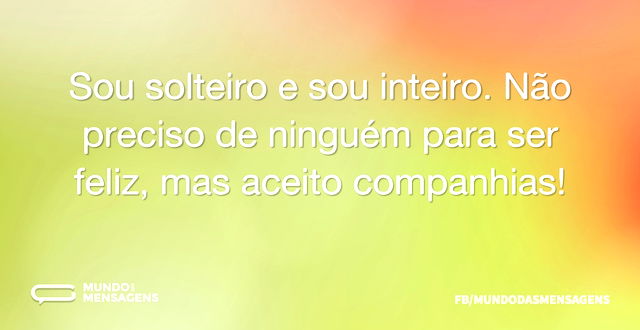 Sou solteiro e sou inteiro. Não preciso ...