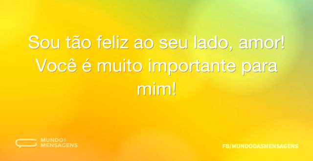 Sou tão feliz ao seu lado, amor! Você é ...