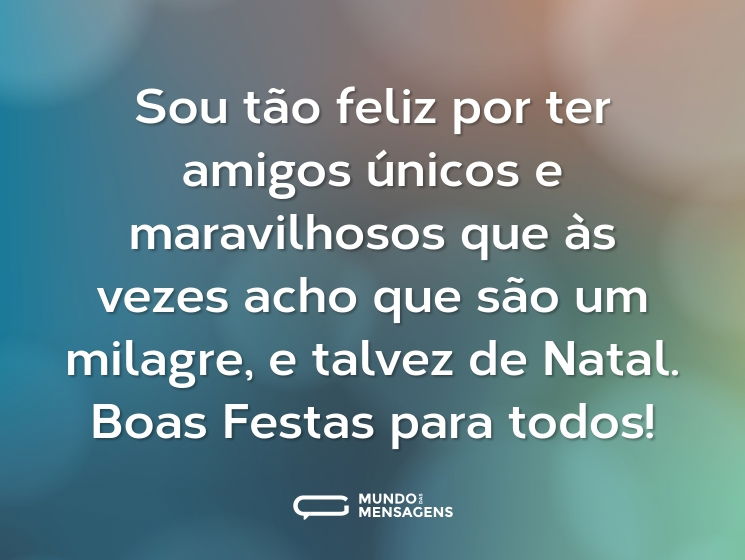 Sou tão feliz por ter amigos únicos e maravilhosos que às vezes acho que são um milagre, e talvez de Natal. Boas Festas para todos!