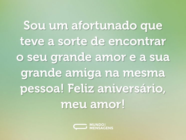 Sou um afortunado que teve a sorte de encontrar o seu grande amor e a sua grande amiga na mesma pessoa! Feliz aniversário, meu amor!
