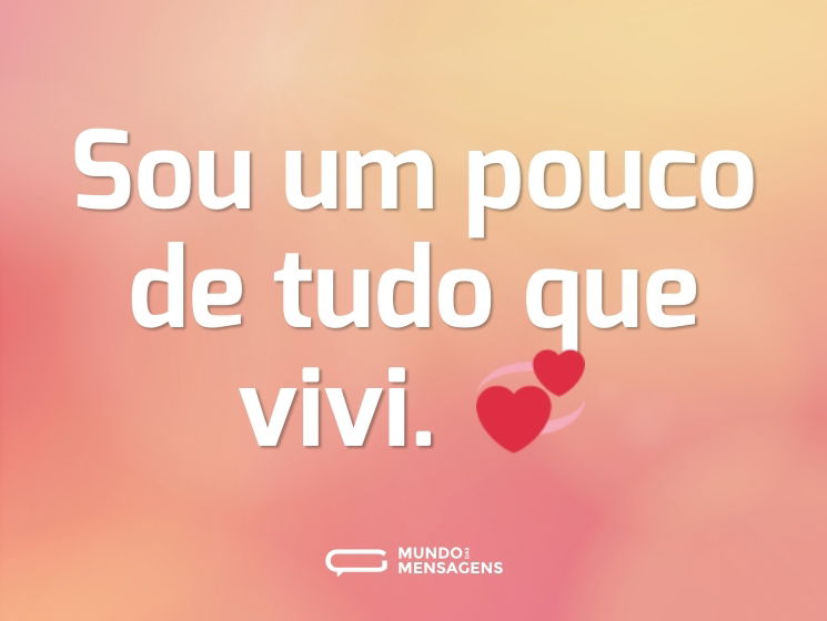 Sou um pouco de tudo que vivi. 💞