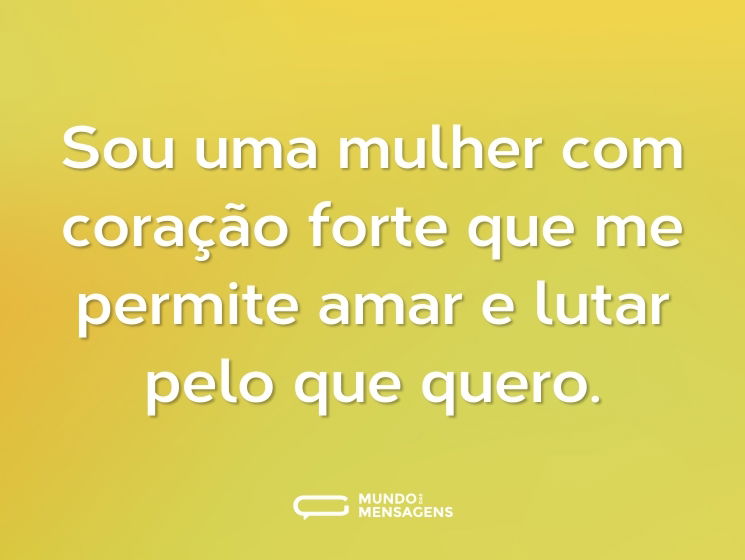 Sou uma mulher com coração forte que me permite amar e lutar pelo que quero.