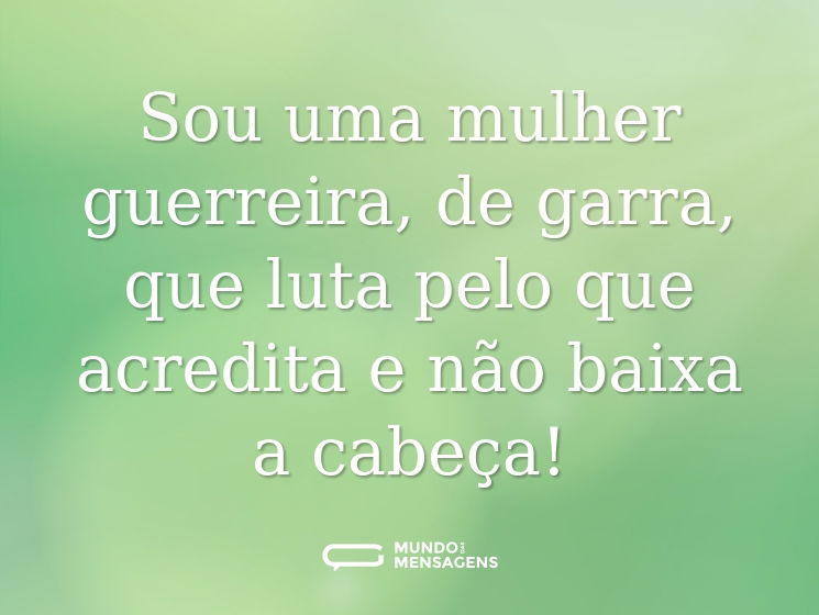 Sou uma mulher guerreira, de garra, que luta pelo que acredita e não baixa a cabeça!