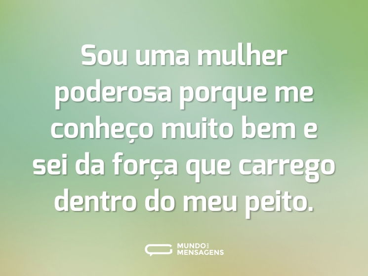 Sou uma mulher poderosa porque me conheço muito bem e sei da força que carrego dentro do meu peito.