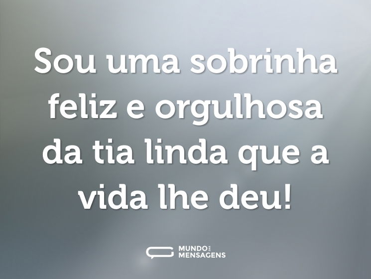 Sou uma sobrinha feliz e orgulhosa da tia linda que a vida lhe deu!