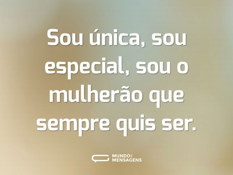 Sou única, sou especial, sou o mulherão que sempre quis ser.