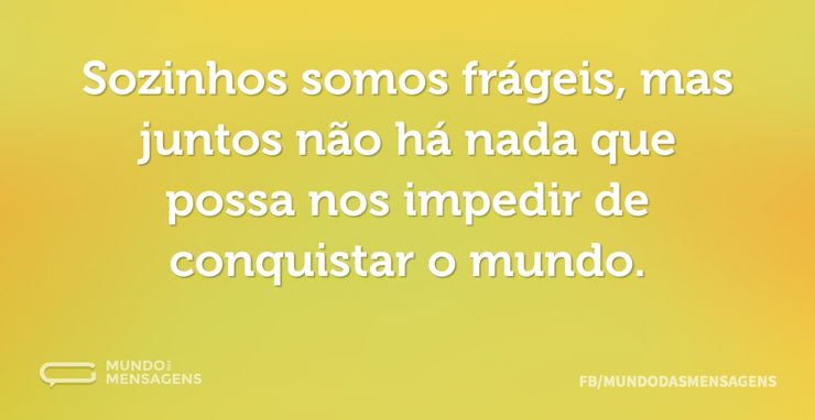 Sozinhos somos frágeis, mas juntos não h - Mundo das Mensagens