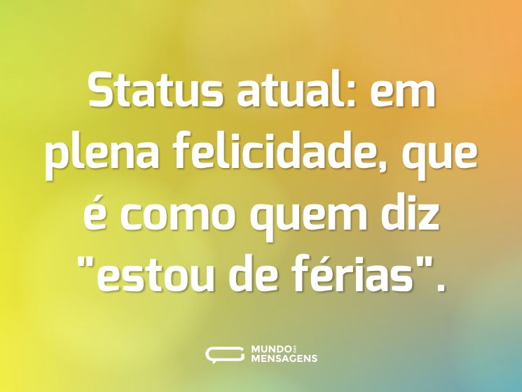 Status atual: em plena felicidade, que é como quem diz 