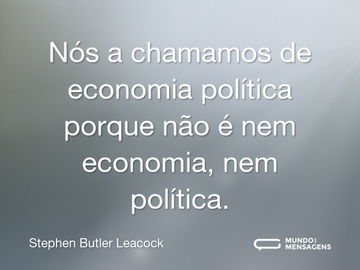 Nós a chamamos de economia política porque não é nem economia, nem política.