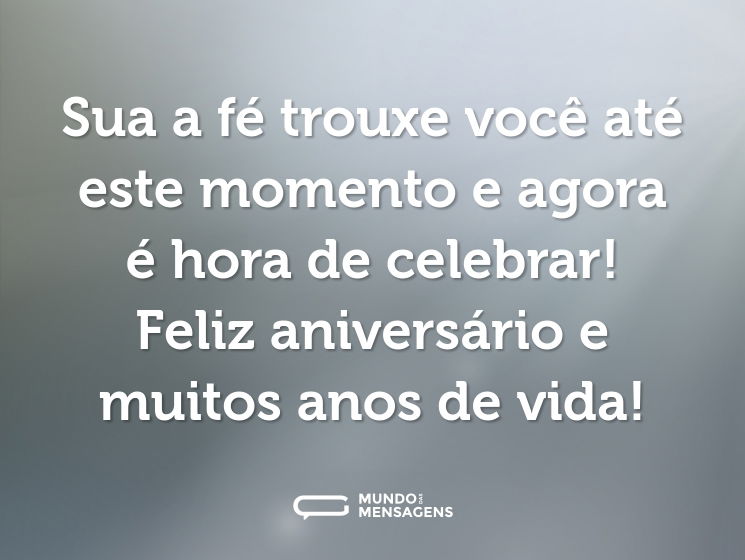 Sua a fé trouxe você até este momento e agora é hora de celebrar! Feliz aniversário e muitos anos de vida!