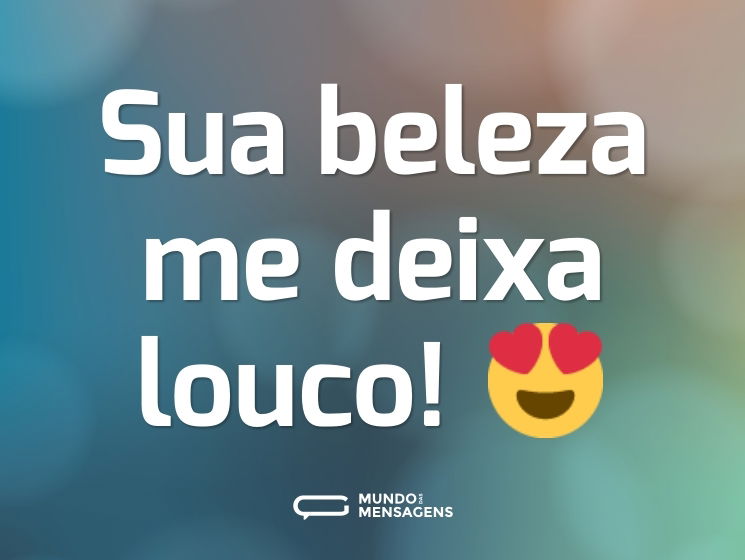 Sua beleza me deixa louco! 😍