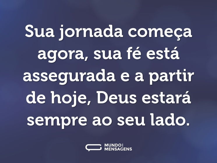 Sua jornada começa agora, sua fé está assegurada e a partir de hoje, Deus estará sempre ao seu lado.