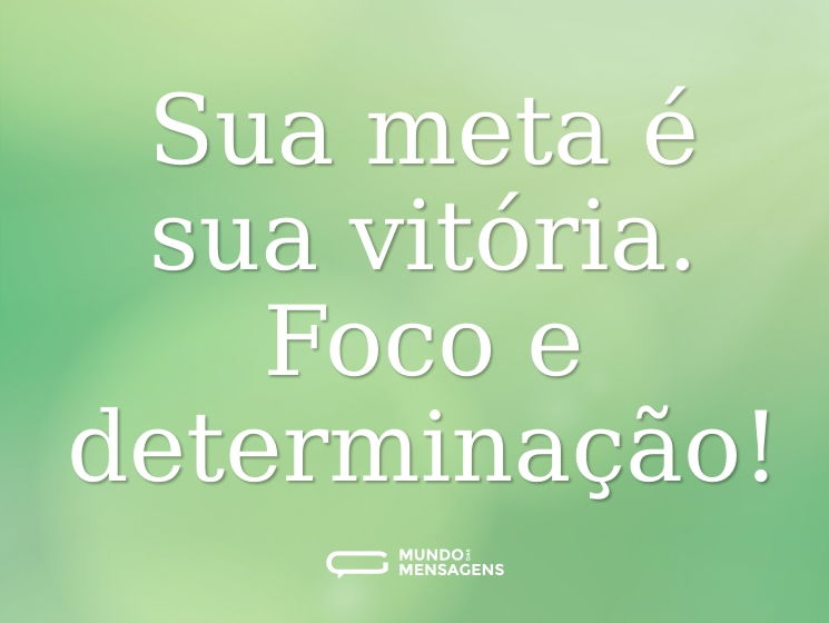 Sua meta é sua vitória. Foco e determinação!