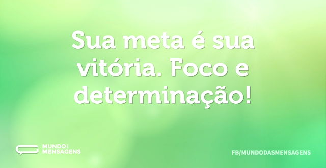 Sua meta é sua vitória. Foco e determina...