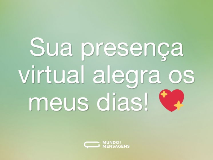 Sua presença virtual alegra os meus dias! 💖