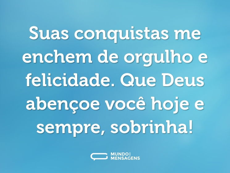 Suas conquistas me enchem de orgulho e felicidade. Que Deus abençoe você hoje e sempre, sobrinha!