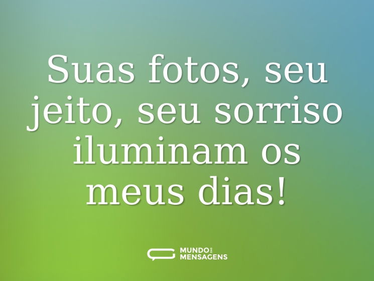 Suas fotos, seu jeito, seu sorriso iluminam os meus dias!