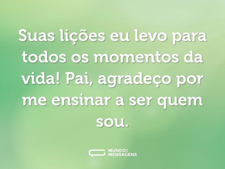 Suas lições eu levo para todos os momentos da vida! Pai, agradeço por me ensinar a ser quem sou.