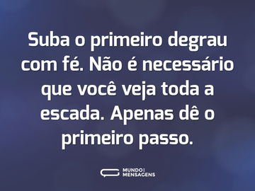 Suba o primeiro degrau com fé. Não é necessário que você veja toda a escada. Apenas dê o primeiro passo.