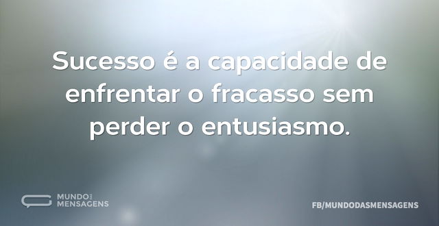 Sucesso é a capacidade de enfrentar o fr...