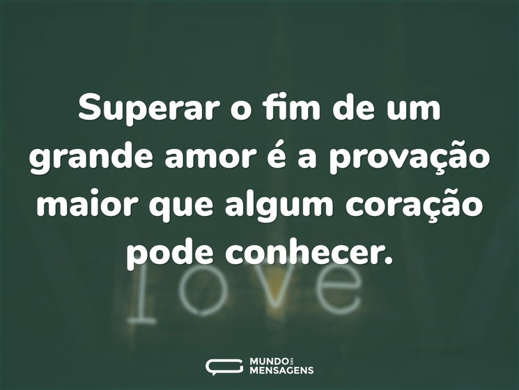 Superar o fim de um grande amor é a provação maior que algum coração pode conhecer.