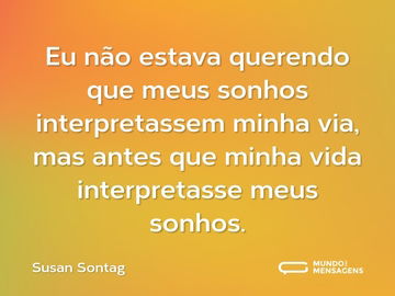 Eu não estava querendo que meus sonhos interpretassem minha via, mas antes que minha vida interpretasse meus sonhos.