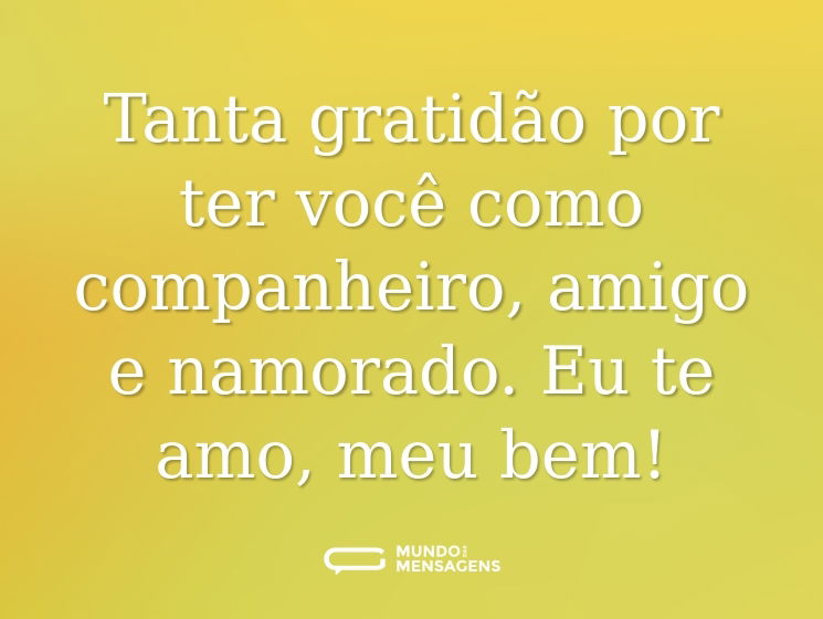 Tanta gratidão por ter você como companheiro, amigo e namorado. Eu te amo, meu bem!